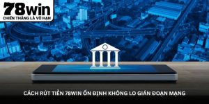 Cách rút tiền 78WIN ổn định không lo gián đoạn mạng