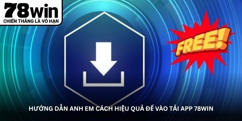 Hướng dẫn anh em cách hiệu quả để vào tải app 78WIN