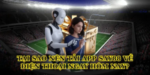 Tại sao nên tải app Say88 về điện thoại ngay hôm nay?
