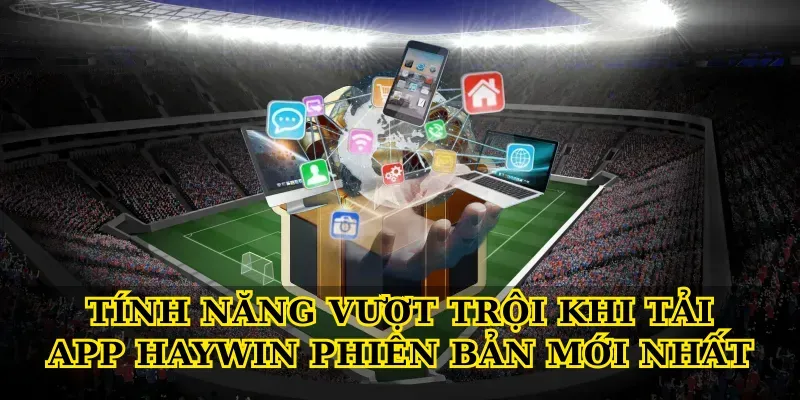 Tính năng vượt trội khi tải app Haywin phiên bản mới nhất